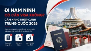 Đi Nam Ninh có cần visa không? Cẩm nang nhập cảnh Trung Quốc 2026